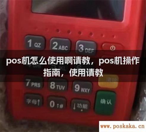 pos机怎么使用啊请教，pos机操作指南，使用请教