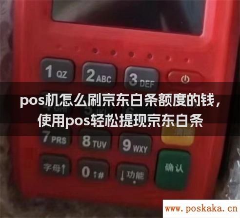 pos机怎么刷京东白条额度的钱，使用pos轻松提现京东白条