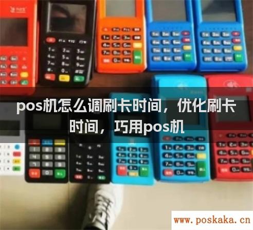 pos机怎么调刷卡时间，优化刷卡时间，巧用pos机