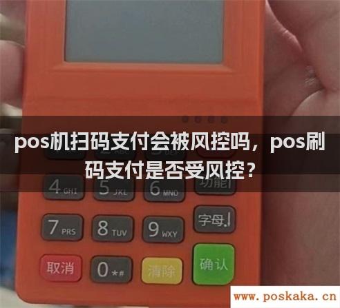 pos机扫码支付会被风控吗，pos刷码支付是否受风控？