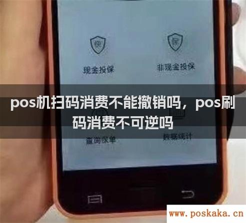 pos机扫码消费不能撤销吗，pos刷码消费不可逆吗