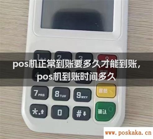 pos机正常到账要多久才能到账，pos机到账时间多久