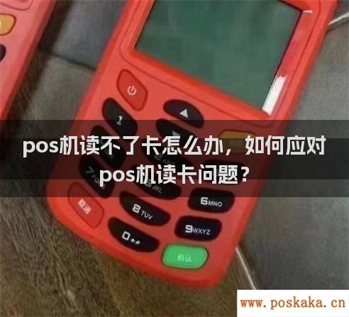 pos机读不了卡怎么办，如何应对pos机读卡问题？