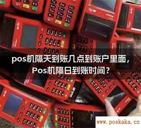 pos机隔天到账几点到账户里面，Pos机隔日到账时间？