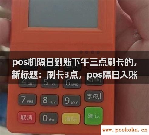 pos机隔日到账下午三点刷卡的，新标题：刷卡3点，pos隔日入账