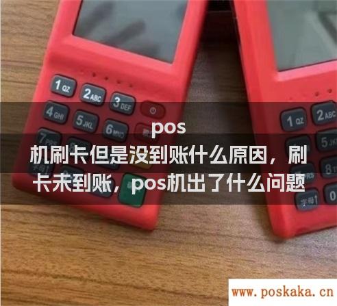 pos 机刷卡但是没到账什么原因，刷卡未到账，pos机出了什么问题