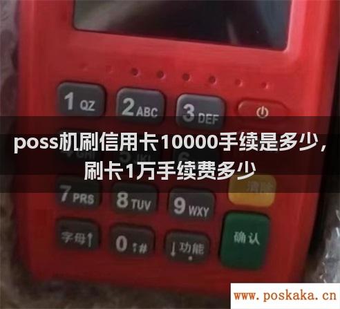 poss机刷信用卡10000手续是多少，刷卡1万手续费多少