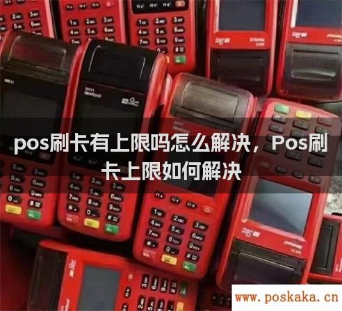 pos刷卡有上限吗怎么解决，Pos刷卡上限如何解决