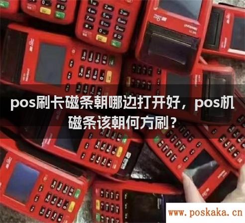 pos刷卡磁条朝哪边打开好，pos机磁条该朝何方刷？