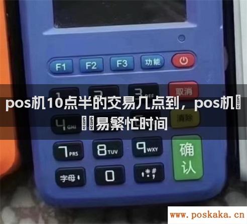 pos机10点半的交易几点到，pos机交易繁忙时间