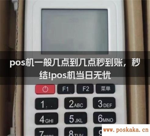 pos机一般几点到几点秒到账，秒结!pos机当日无忧