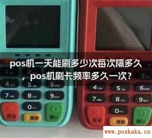 pos机一天能刷多少次每次隔多久，pos机刷卡频率多久一次？