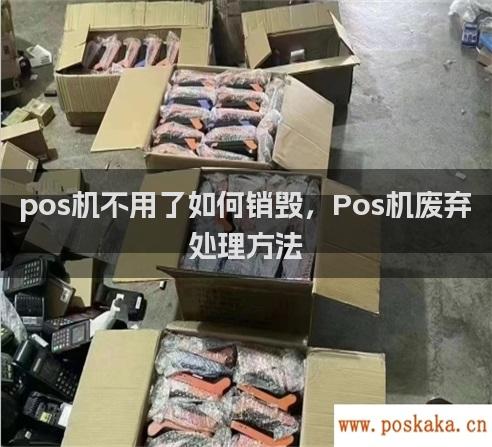 pos机不用了如何销毁，Pos机废弃处理方法