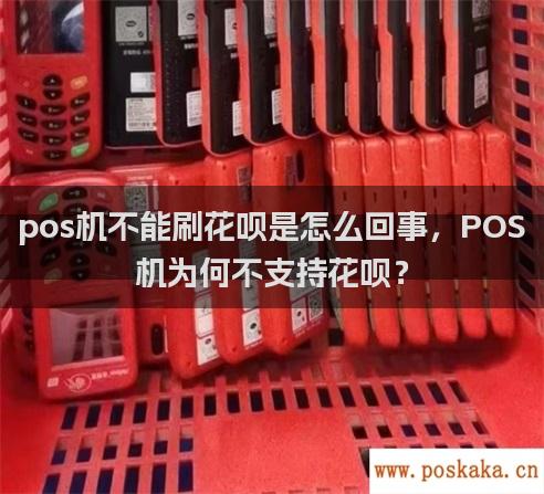 pos机不能刷花呗是怎么回事，POS机为何不支持花呗？