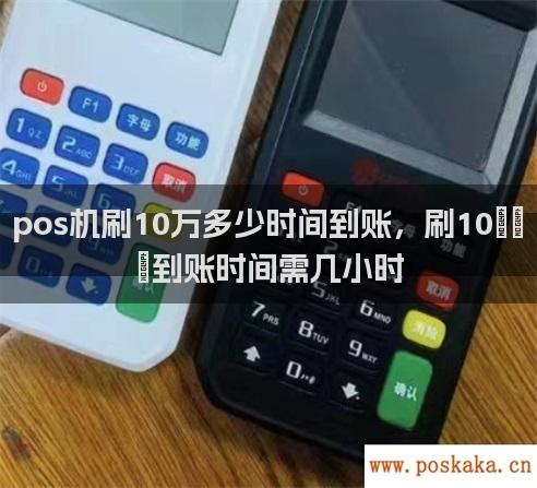 pos机刷10万多少时间到账，刷10万到账时间需几小时