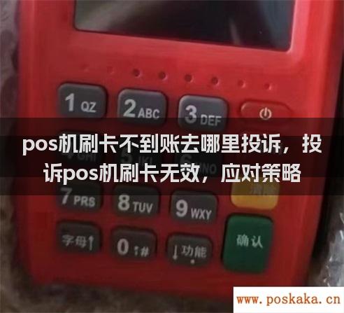 pos机刷卡不到账去哪里投诉，投诉pos机刷卡无效，应对策略