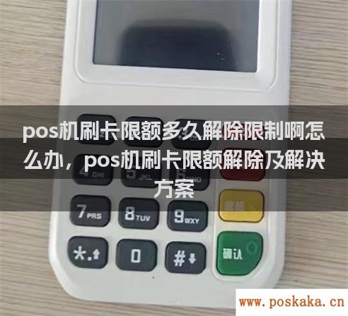 pos机刷卡限额多久解除限制啊怎么办，pos机刷卡限额解除及解决方案