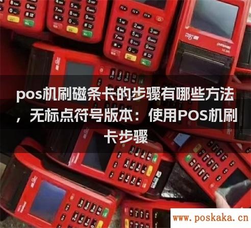 pos机刷磁条卡的步骤有哪些方法，无标点符号版本：使用POS机刷卡步骤