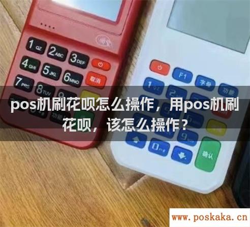 pos机刷花呗怎么操作，用pos机刷花呗，该怎么操作？