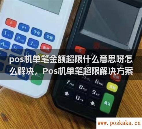 pos机单笔金额超限什么意思呀怎么解决，Pos机单笔超限解决方案