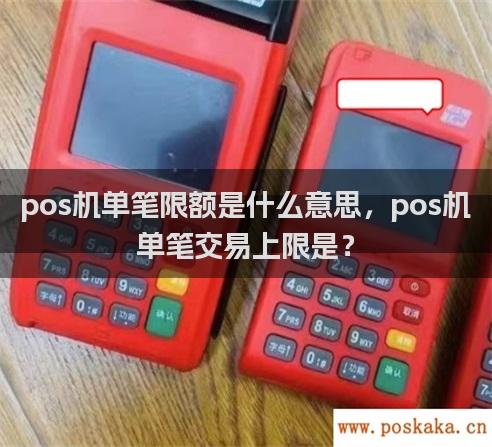 pos机单笔限额是什么意思，pos机单笔交易上限是？