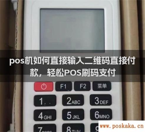 pos机如何直接输入二维码直接付款，轻松pos刷码支付