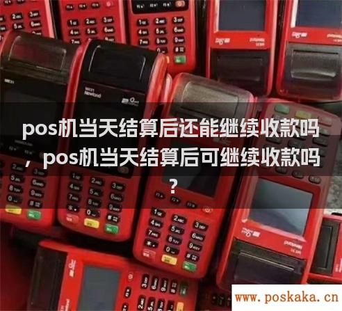 pos机当天结算后还能继续收款吗，pos机当天结算后可继续收款吗？