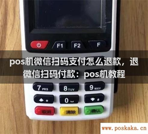 pos机微信扫码支付怎么退款，退微信扫码付款：pos机教程