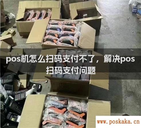 pos机怎么扫码支付不了，解决pos扫码支付问题