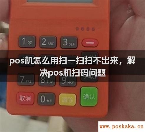 pos机怎么用扫一扫扫不出来，解决pos机扫码问题