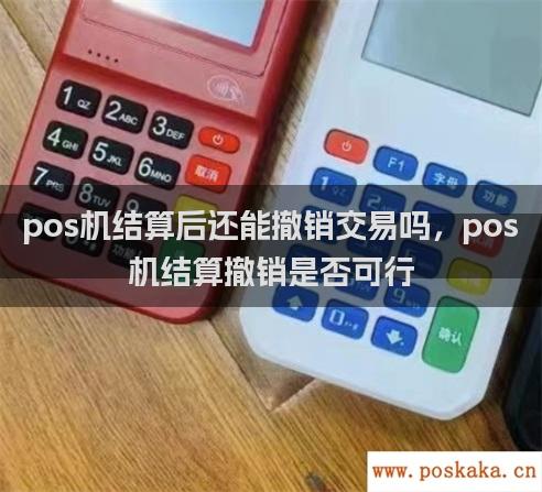 pos机结算后还能撤销交易吗，pos机结算撤销是否可行