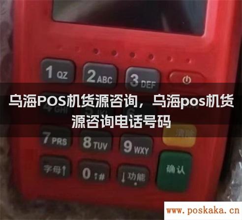 乌海POS机货源咨询，乌海pos机货源咨询电话号码