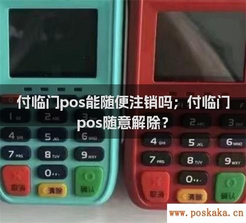 付临门pos能随便注销吗；付临门pos随意解除？