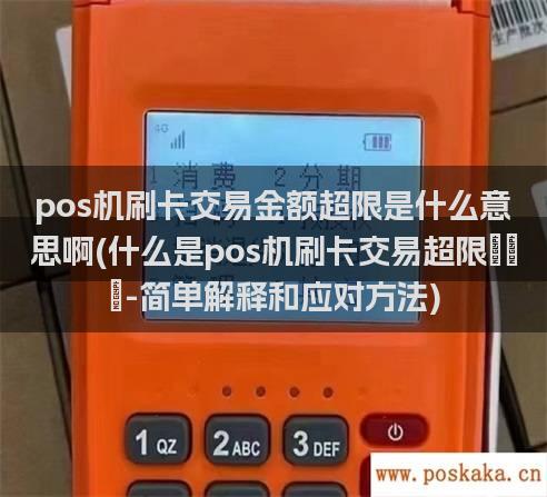 pos机刷卡交易金额超限是什么意思啊(什么是pos机刷卡交易超限？-简单解释和应对方法)