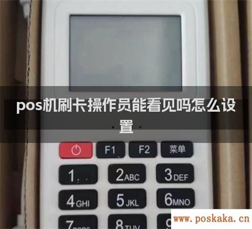 pos机刷卡操作员能看见吗怎么设置