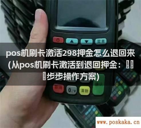 pos机刷卡激活298押金怎么退回来(从pos机刷卡激活到退回押金：一步步操作方案)