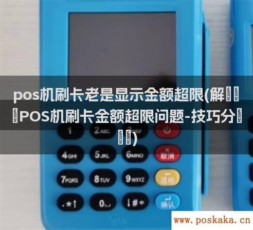 pos机刷卡老是显示金额超限(解决POS机刷卡金额超限问题-技巧分享)