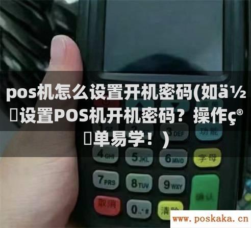 pos机怎么设置开机密码(如何设置POS机开机密码？操作简单易学！)