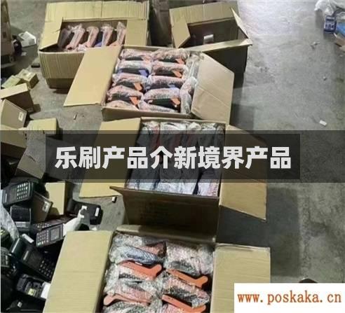 乐刷产品介新境界产品