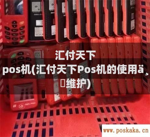 汇付天下 pos机(汇付天下Pos机的使用与维护)