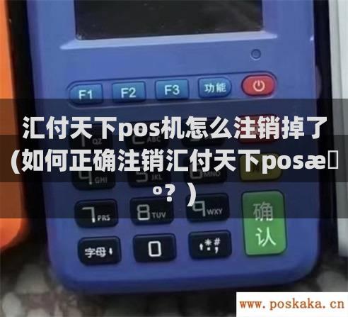 汇付天下pos机怎么注销掉了(如何正确注销汇付天下pos机？)