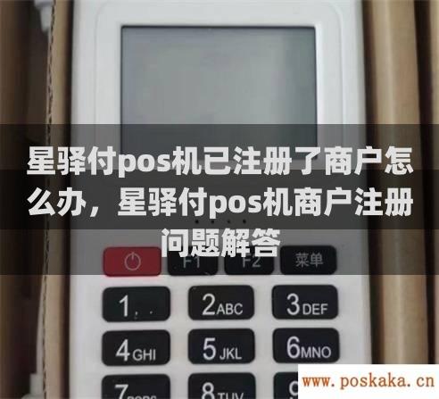 星驿付pos机已注册了商户怎么办，星驿付pos机商户注册问题解答