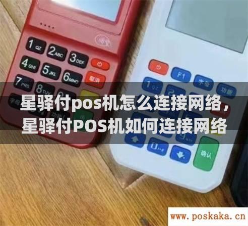 星驿付pos机怎么连接网络，星驿付POS机如何连接网络