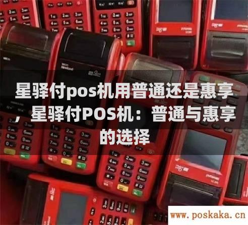 星驿付pos机用普通还是惠享，星驿付pos机：普通与惠享的选择