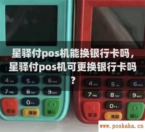 星驿付pos机能换银行卡吗，星驿付pos机可更换银行卡吗？