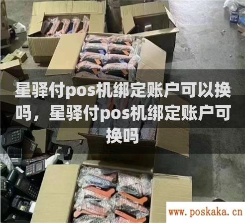 星驿付pos机绑定账户可以换吗，星驿付pos机绑定账户可换吗