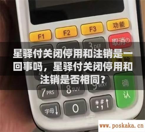 星驿付关闭停用和注销是一回事吗，星驿付关闭停用和注销是否相同？