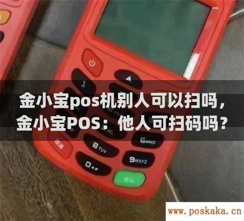 金小宝pos机别人可以扫吗，金小宝POS：他人可扫码吗？