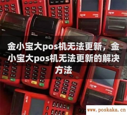 金小宝大pos机无法更新，金小宝大pos机无法更新的解决方法